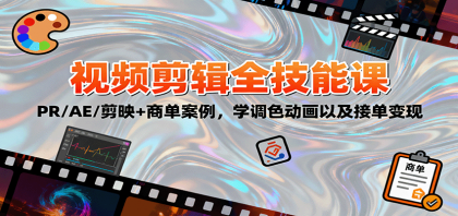 2025视频剪辑全技能课：PR/AE/剪映+商单案例，学调色动画以及接单变现-颜夕资源网-第14张图片