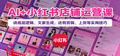 AI+小红书店铺运营课：讲底层逻辑、文案生成，还有剪辑、上货等实用技巧-颜夕资源网-第14张图片