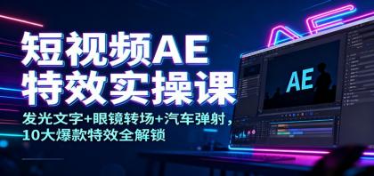 短视频AE特效实操课：发光文字+眼镜转场+汽车弹射，10大爆款特效全解锁-颜夕资源网-第14张图片