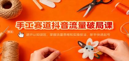 手工赛道抖音流量破局课：避开认知误区，掌握流量思维和实操技法，新手快速起号-颜夕资源网-第14张图片