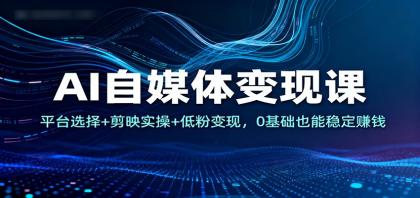AI自媒体变现课：平台选择+剪映实操+低粉变现，0基础也能稳定赚钱-颜夕资源网-第14张图片