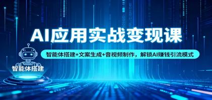 AI应用实战变现课：智能体搭建+文案生成+音视频制作，解锁AI赚钱引流模式-颜夕资源网-第14张图片
