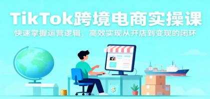 TikTok跨境电商实操课，快速掌握运营逻辑，高效实现从开店到变现的闭环-颜夕资源网-第14张图片