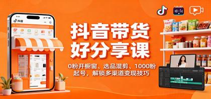 抖音带货好物分享课：0粉开橱窗、选品混剪、1000粉起号，解锁多渠道变现技巧-颜夕资源网-第14张图片