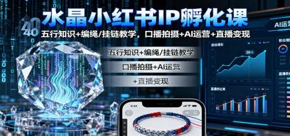 水晶小红书IP孵化课：五行知识+编绳/挂链教学，口播拍摄+AI运营+直播变现-颜夕资源网-第14张图片