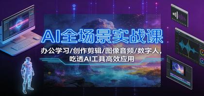 AI全场景实战课：办公学习/创作剪辑/图像音频/数字人，吃透AI工具高效应用-颜夕资源网-第14张图片