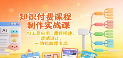 知识付费课程制作实战课：AI工具应用 、课程搭建、营销设计，一站式做课变现-颜夕资源网-第14张图片