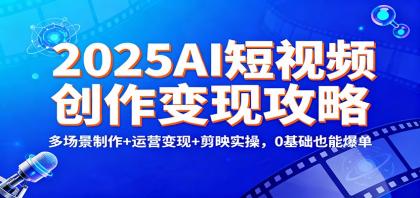 2025AI短视频创作变现攻略：多场景制作+运营变现+剪映实操，0 基础也能爆单-颜夕资源网-第14张图片