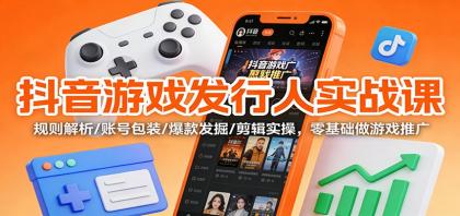 抖音游戏发行人实战课：规则解析/账号包装/爆款发掘 /剪辑实操，零基础做游戏推广-颜夕资源网-第14张图片