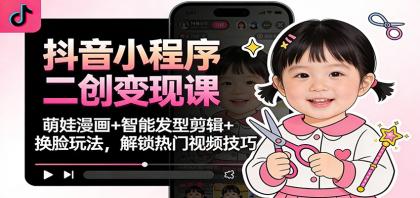 抖音小程序二创变现课：萌娃漫画+智能发型剪辑+换脸玩法，解锁热门视频技巧-颜夕资源网-第14张图片