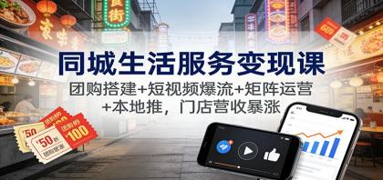 同城生活服务变现课：团购搭建+短视频爆流+矩阵运营+本地推，门店营收暴涨-颜夕资源网-第14张图片