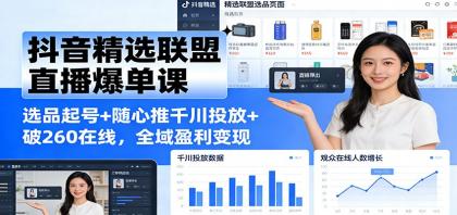 抖音精选联盟直播爆单课：选品起号+随心推千川投放+破260在线，全域盈利变现-颜夕资源网-第14张图片