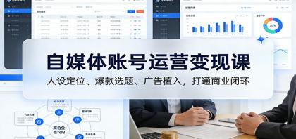 自媒体账号运营变现课：人设定位、爆款选题、广告植入，打通商业闭环-颜夕资源网-第14张图片