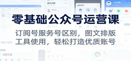 零基础公众号运营课：订阅号服务号区别，图文排版，工具使用，轻松打造优质账号-颜夕资源网-第14张图片
