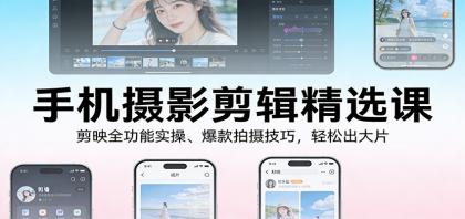 手机摄影剪辑精选课：剪映全功能实操、爆款拍摄技巧，轻松出大片-颜夕资源网-第14张图片