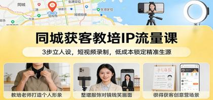 同城获客教培IP流量课：3步立人设，短视频录制，低成本锁定精准生源-颜夕资源网-第14张图片