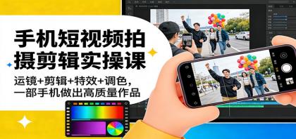手机短视频拍摄剪辑实操课：运镜+剪辑+特效+调色，一部手机做出高质量作品-颜夕资源网-第14张图片