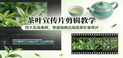 茶叶宣传片剪辑教学：四大实战案例，零基础做出高级茶叶宣传片-颜夕资源网-第14张图片