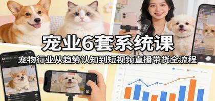 宠业6套系统课：宠物行业从趋势认知到短视频直播带货全流程-颜夕资源网-第14张图片