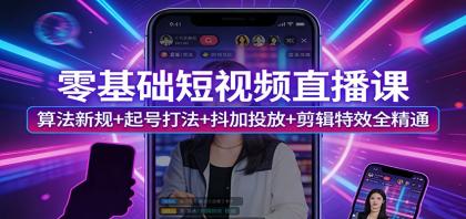 零基础短视频直播课：算法新规+起号打法+抖加投放+剪辑特效全精通-颜夕资源网-第14张图片