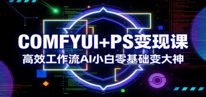 COMFYUI+PS变现课：高效工作流AI小白零基础变大神-颜夕资源网-第14张图片