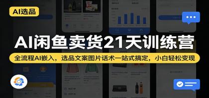 AI闲鱼卖货21天训练营：全流程AI嵌入，选品文案图片话术一站式搞定，小白轻松变现-颜夕资源网-第14张图片