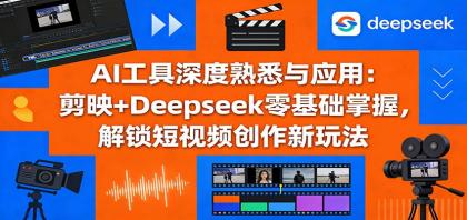 AI工具深度熟悉与应用：剪映+Deepseek零基础掌握，解锁短视频创作新玩法-颜夕资源网-第14张图片