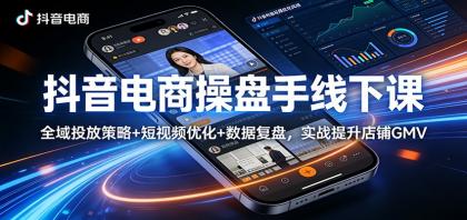 抖音电商操盘手线下课：全域投放策略+ 短视频优化+数据复盘，实战提升店铺GMV-颜夕资源网-第14张图片