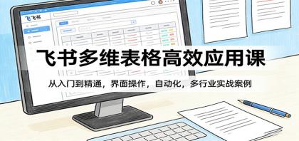 飞书多维表格高效应用课：从入门到精通，界面操作，自动化，多行业实战案例-颜夕资源网-第14张图片