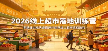 2026线上超市落地训练营，零基础也能快速搭建并运营线上超市实现盈利-颜夕资源网-第14张图片