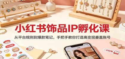 小红书饰品IP孵化课：从平台规则到爆款笔记，手把手教你打造高变现垂直账号-颜夕资源网-第14张图片