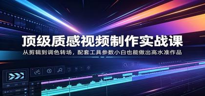 顶级质感视频制作实战课：从剪辑到调色转场，配套工具参数小白也能做出高水准作品-颜夕资源网-第14张图片