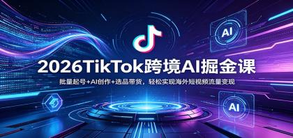 2026TikTok跨境AI掘金课：批量起号+AI创作+选品带货，轻松实现海外短视频流量变现-颜夕资源网-第14张图片