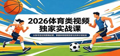 2026体育类视频独家实战课：从账号定位到剪辑运营，掌握体育视频变现与伙伴计划玩法-颜夕资源网-第14张图片