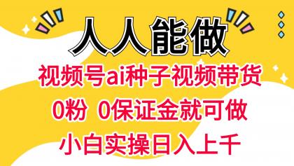 视频号AI种子带货 0粉  0保证金就可做 人人能做 实操日入上千-颜夕资源网-第14张图片