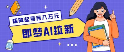 零成本副业新风口！即梦AI拉新玩法，每天5分钟，新手也能轻松赚零花钱