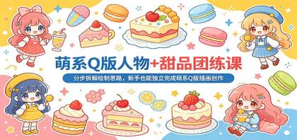 萌系Q版人物+甜品团练课：分步拆解绘制思路，新手也能独立完成萌系Q版插画创作