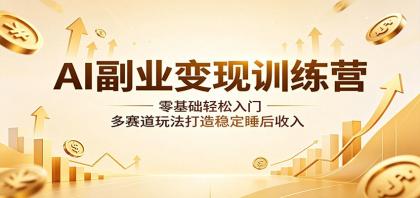AI副业变现训练营：零基础轻松入门，多赛道玩法打造稳定睡后收入