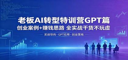 老板AI转型特训营GPT篇：创业案例+赚钱思路，全实战干货不玩虚-颜夕资源网-第18张图片